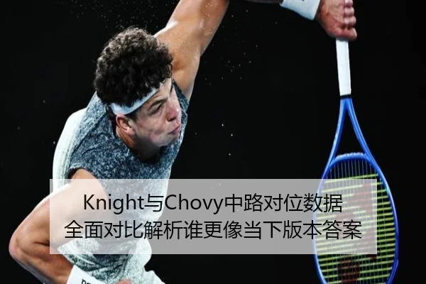 Knight与Chovy中路对位数据全面对比解析谁更像当下版本答案