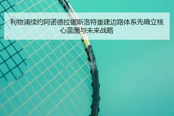 li-wu-pu-xu-yue-a-nuo-de-la-ju-si-luo-te-chong-jian-bian-lu-ti-xi-xian-que-li-he-xin-lan-tu-yu-wei-lai-zhan-lve-2-480.jpg