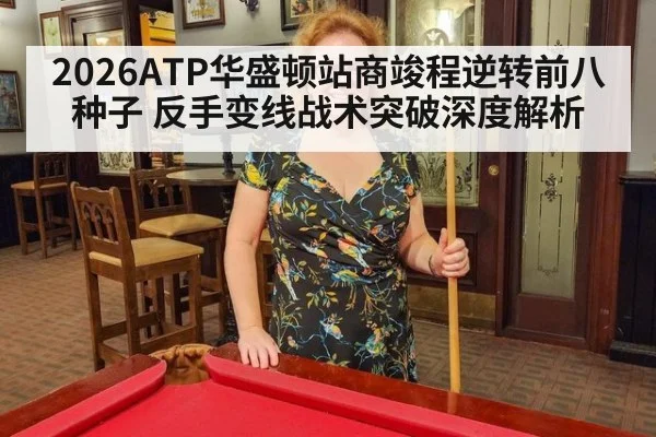 2026ATP华盛顿站商竣程逆转前八种子 反手变线战术突破深度解析