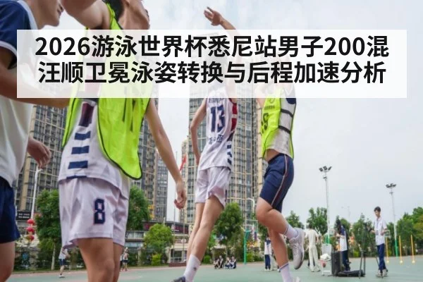 2026游泳世界杯悉尼站男子200混汪顺卫冕泳姿转换与后程加速分析
