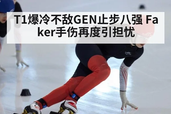 T1爆冷不敌GEN止步八强 Faker手伤再度引担忧