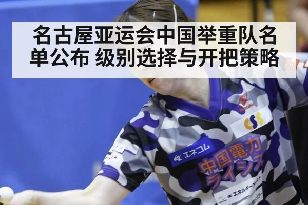 名古屋亚运会中国举重队名单公布 级别选择与开把策略