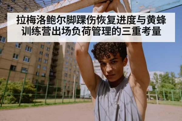 拉梅洛鲍尔脚踝伤恢复进度与黄蜂训练营出场负荷管理的三重考量