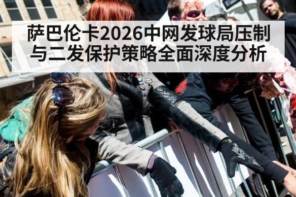萨巴伦卡2026中网发球局压制与二发保护策略全面深度分析