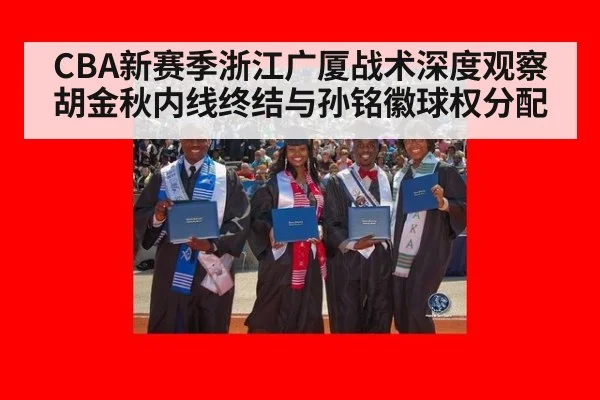 CBA新赛季浙江广厦战术深度观察 胡金秋内线终结与孙铭徽球权分配