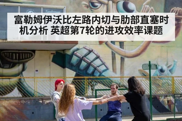 富勒姆伊沃比左路内切与肋部直塞时机分析 英超第7轮的进攻效率课题