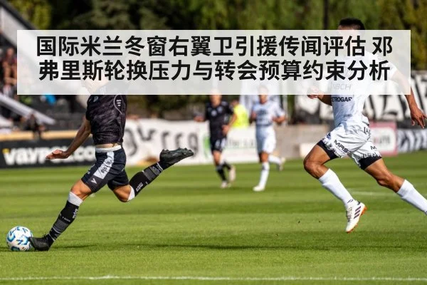 国际米兰冬窗右翼卫引援传闻评估 邓弗里斯轮换压力与转会预算约束分析
