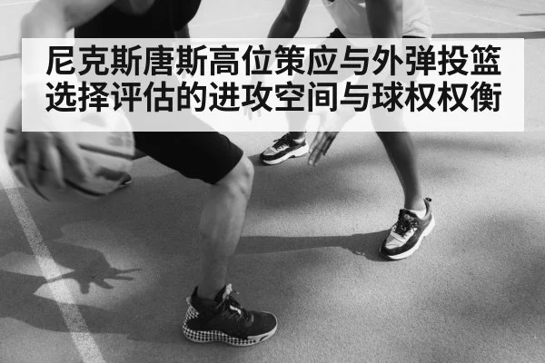 尼克斯唐斯高位策应与外弹投篮选择评估的进攻空间与球权权衡