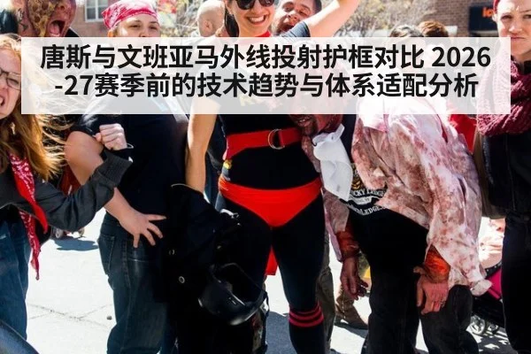 唐斯与文班亚马外线投射护框对比 2026-27赛季前的技术趋势与体系适配分析