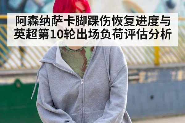阿森纳萨卡脚踝伤恢复进度与英超第10轮出场负荷评估分析